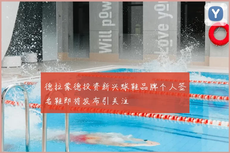 德拉蒙德投资新兴球鞋品牌个人签名鞋即将发布引关注