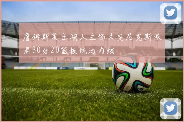詹姆斯复出湖人主场力克尼克斯浓眉30分20篮板统治内线