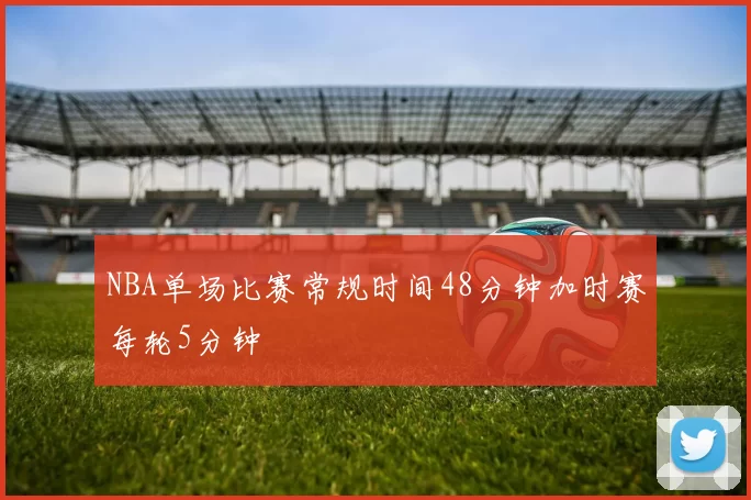 NBA单场比赛常规时间48分钟加时赛每轮5分钟