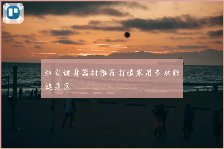 组合健身器材推荐打造家用多功能健身区