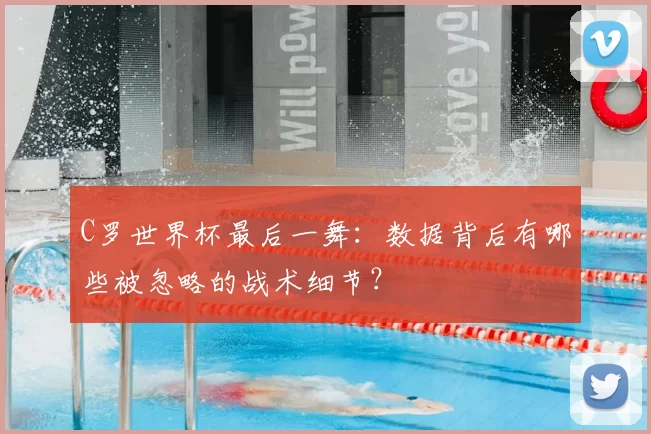 C罗世界杯最后一舞:数据背后有哪些被忽略的战术细节?