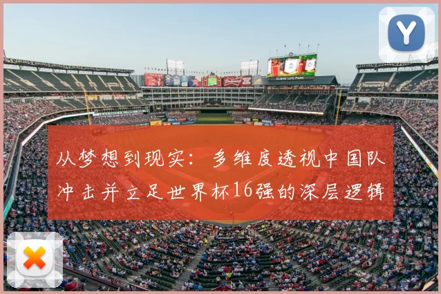 从梦想到现实:多维度透视中国队冲击并立足世界杯16强的深层逻辑