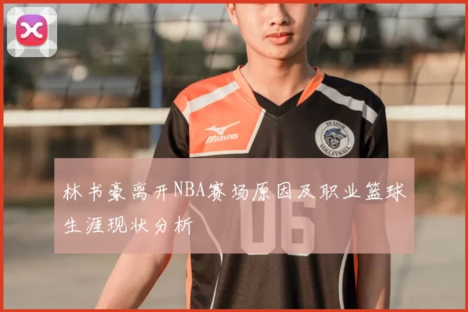 林书豪离开NBA赛场原因及职业篮球生涯现状分析