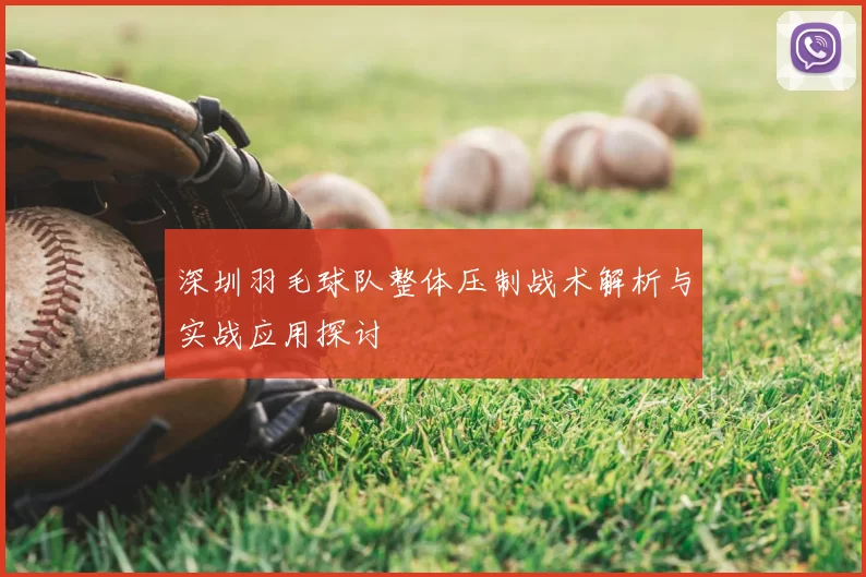 深圳羽毛球队整体压制战术解析与实战应用探讨