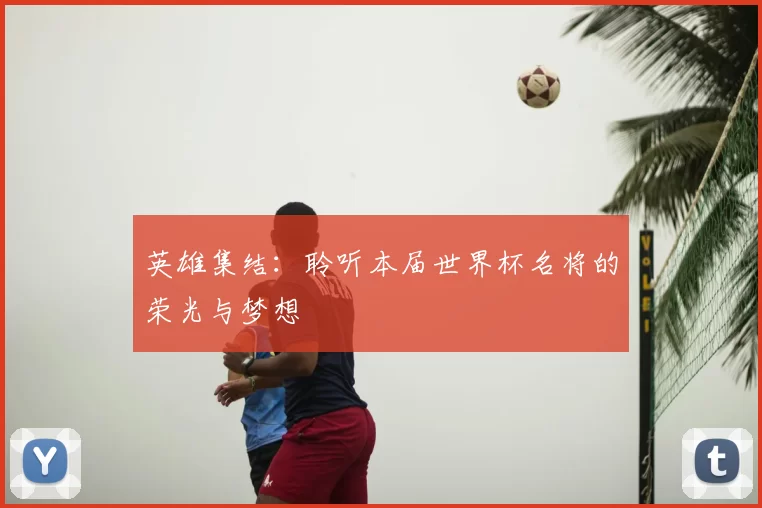 英雄集结:聆听本届世界杯名将的荣光与梦想