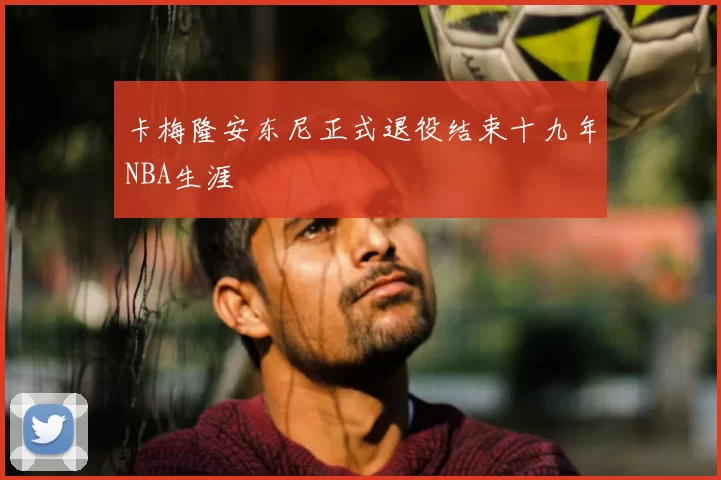 卡梅隆安东尼正式退役结束十九年NBA生涯