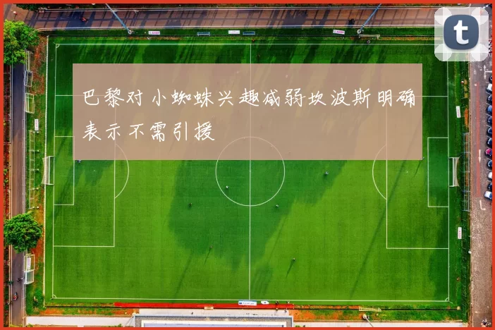 巴黎对小蜘蛛兴趣减弱坎波斯明确表示不需引援