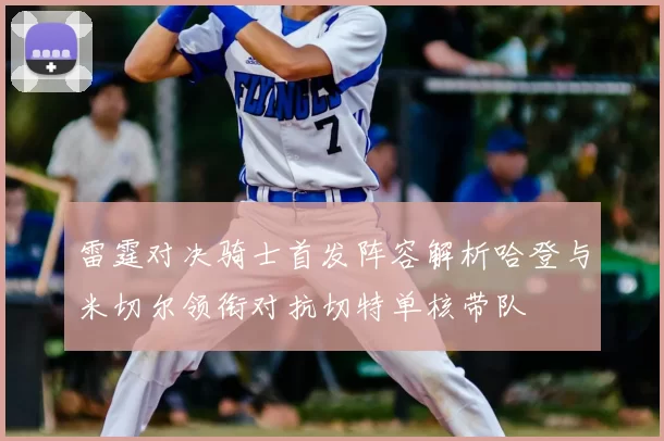 雷霆对决骑士首发阵容解析哈登与米切尔领衔对抗切特单核带队