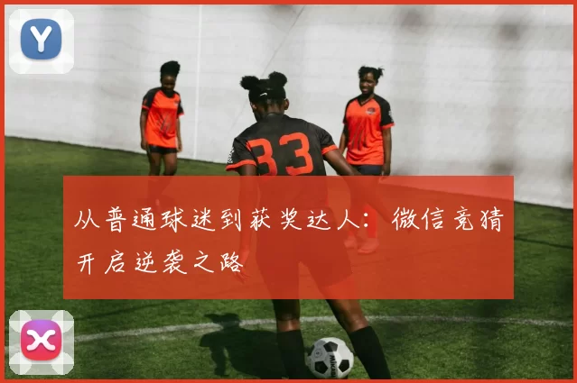 从普通球迷到获奖达人:微信竞猜开启逆袭之路