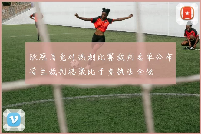 欧冠马竞对热刺比赛裁判名单公布荷兰裁判格聚比于克执法全场